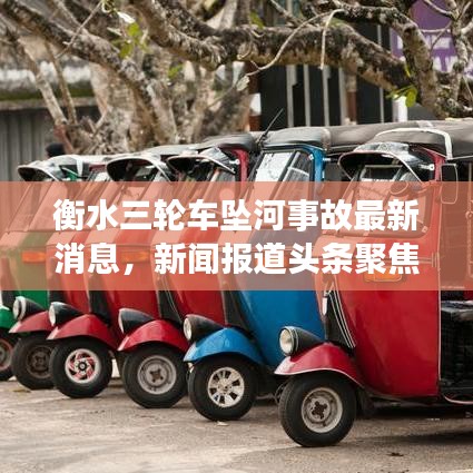 衡水三轮车坠河事故最新消息，新闻报道头条聚焦事件进展