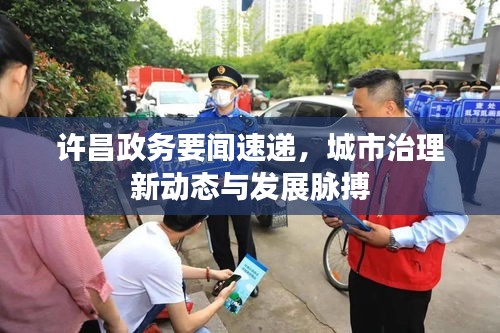 许昌政务要闻速递，城市治理新动态与发展脉搏