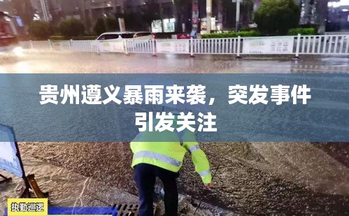 贵州遵义暴雨来袭，突发事件引发关注