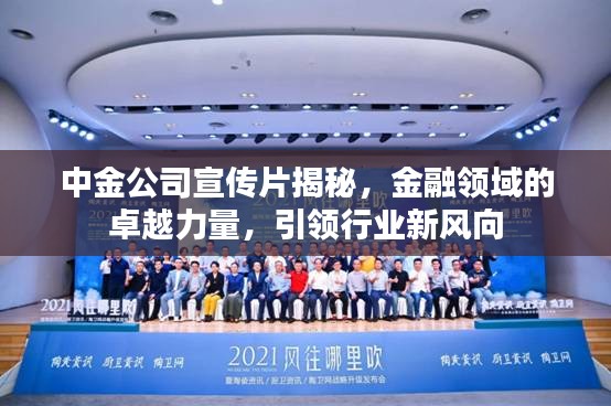 中金公司宣传片揭秘，金融领域的卓越力量，引领行业新风向