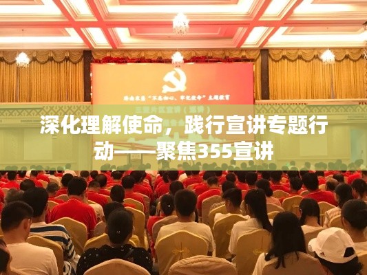 深化理解使命，践行宣讲专题行动——聚焦355宣讲