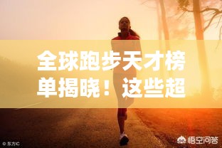 全球跑步天才榜单揭晓！这些超级跑者让你热血沸腾！