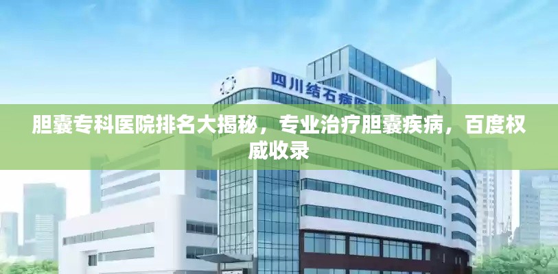 胆囊专科医院排名大揭秘，专业治疗胆囊疾病，百度权威收录