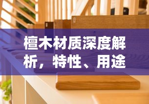 檀木材质深度解析，特性、用途与百度探寻