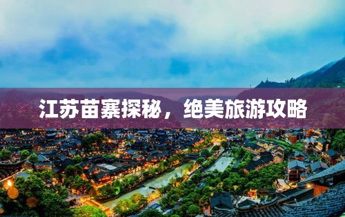 江苏苗寨探秘，绝美旅游攻略
