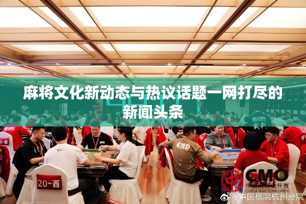 麻将文化新动态与热议话题一网打尽的新闻头条