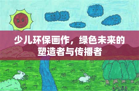 少儿环保画作，绿色未来的塑造者与传播者