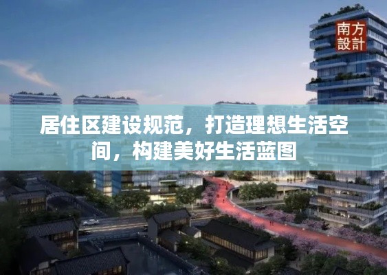 居住区建设规范，打造理想生活空间，构建美好生活蓝图