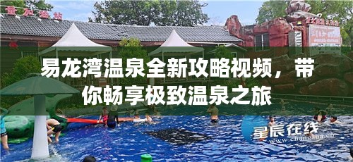 易龙湾温泉全新攻略视频，带你畅享极致温泉之旅