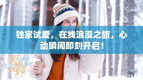 独家试爱，在线浪漫之旅，心动瞬间即刻开启！
