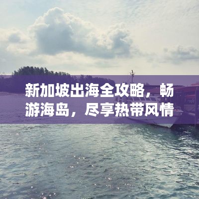 新加坡出海全攻略，畅游海岛，尽享热带风情！
