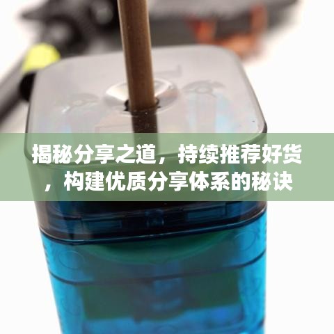 揭秘分享之道，持续推荐好货，构建优质分享体系的秘诀