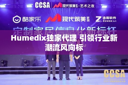 Humedix独家代理 引领行业新潮流风向标