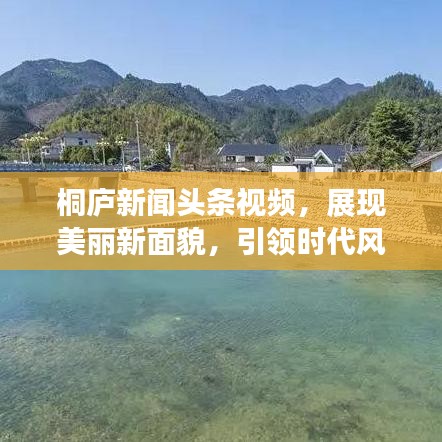 桐庐新闻头条视频，展现美丽新面貌，引领时代风采