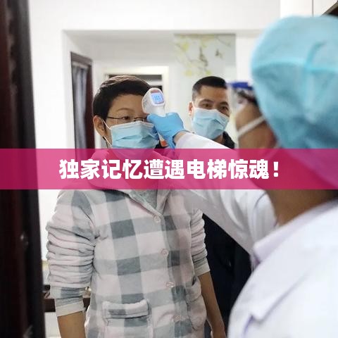 独家记忆遭遇电梯惊魂！