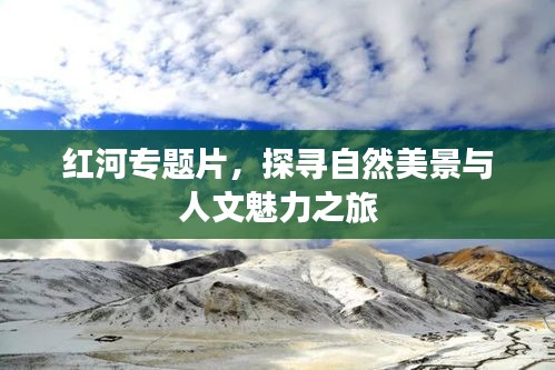 红河专题片，探寻自然美景与人文魅力之旅