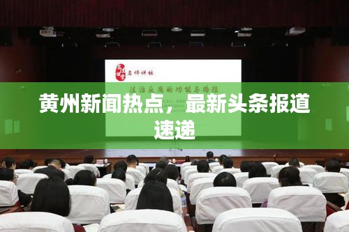黄州新闻热点，最新头条报道速递
