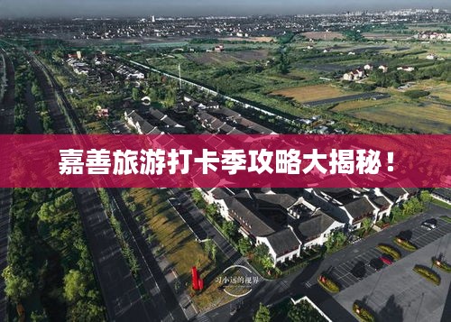 嘉善旅游打卡季攻略大揭秘！