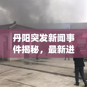 丹阳突发新闻事件揭秘，最新进展，细节曝光！