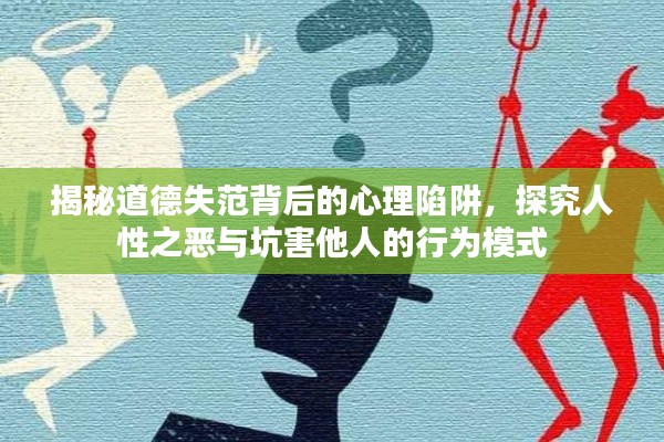 揭秘道德失范背后的心理陷阱，探究人性之恶与坑害他人的行为模式