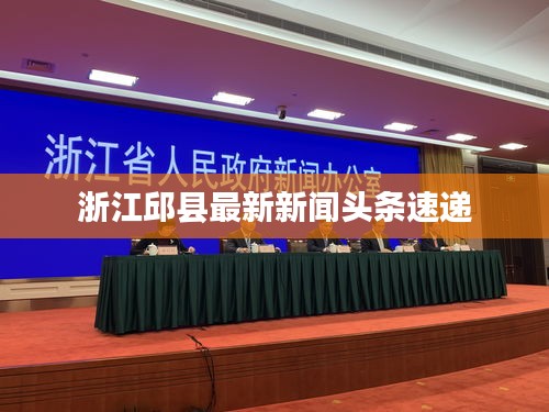 浙江邱县最新新闻头条速递
