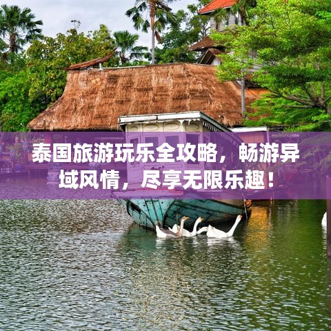 泰国旅游玩乐全攻略，畅游异域风情，尽享无限乐趣！