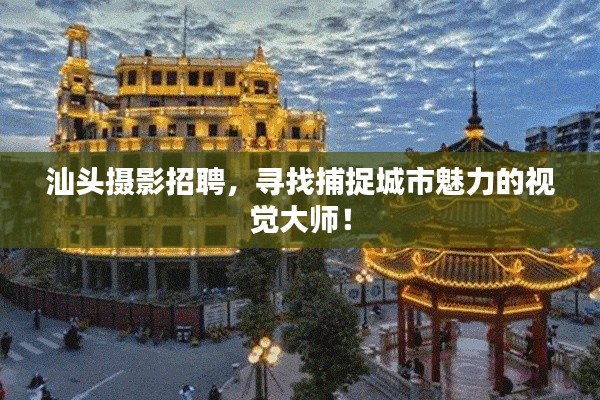 汕头摄影招聘，寻找捕捉城市魅力的视觉大师！