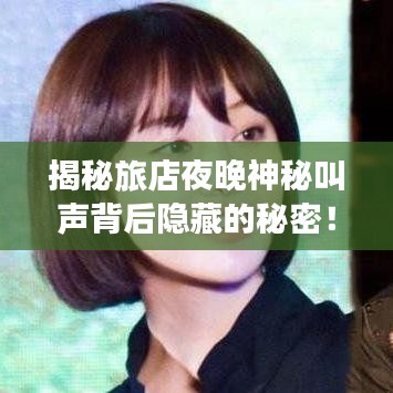 揭秘旅店夜晚神秘叫声背后隐藏的秘密！