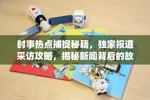 时事热点捕捉秘籍，独家报道采访攻略，揭秘新闻背后的故事！
