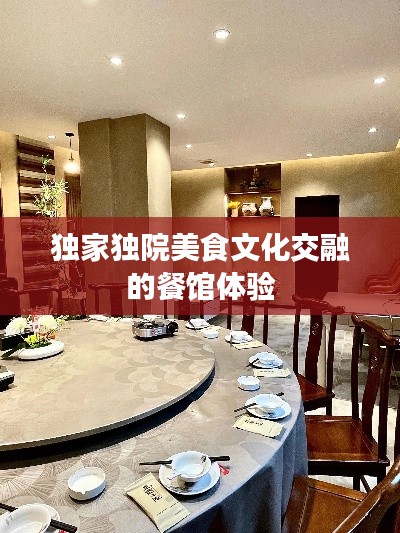 独家独院美食文化交融的餐馆体验