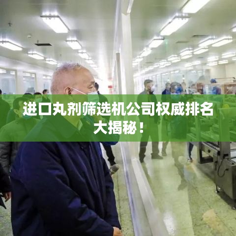 进口丸剂筛选机公司权威排名大揭秘！