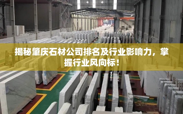 揭秘肇庆石材公司排名及行业影响力，掌握行业风向标！