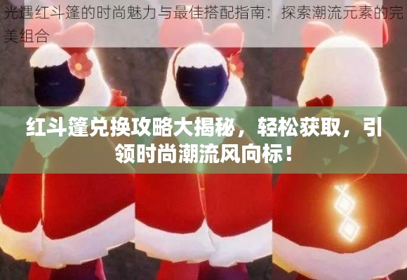 红斗篷兑换攻略大揭秘，轻松获取，引领时尚潮流风向标！