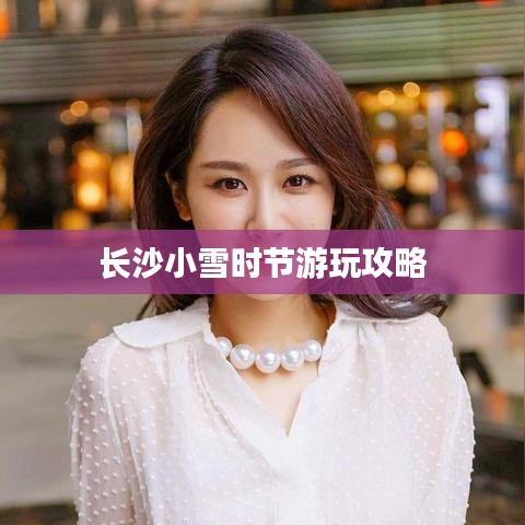 长沙小雪时节游玩攻略