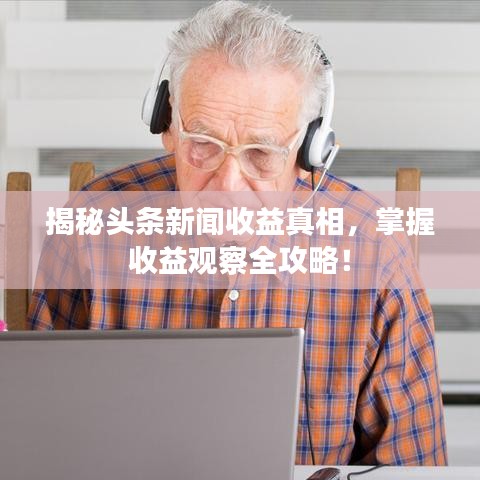 揭秘头条新闻收益真相，掌握收益观察全攻略！