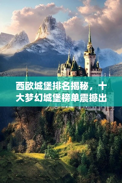 西欧城堡排名揭秘，十大梦幻城堡榜单震撼出炉！
