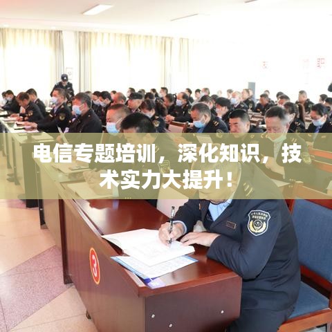 电信专题培训，深化知识，技术实力大提升！